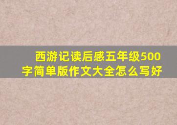 西游记读后感五年级500字简单版作文大全怎么写好