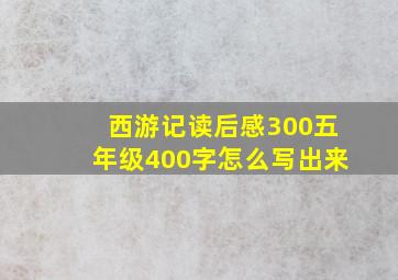 西游记读后感300五年级400字怎么写出来