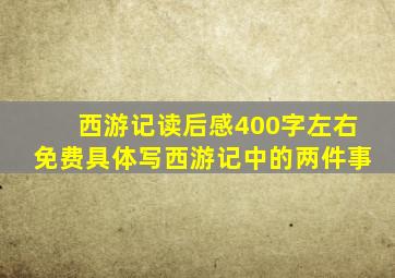 西游记读后感400字左右免费具体写西游记中的两件事