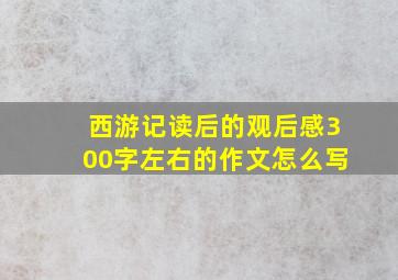 西游记读后的观后感300字左右的作文怎么写