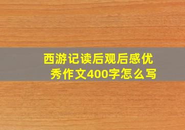 西游记读后观后感优秀作文400字怎么写