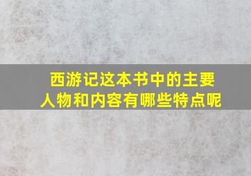 西游记这本书中的主要人物和内容有哪些特点呢