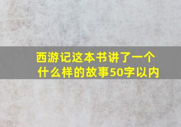 西游记这本书讲了一个什么样的故事50字以内