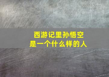 西游记里孙悟空是一个什么样的人