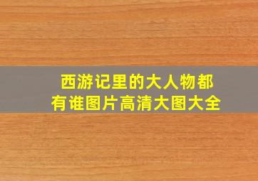 西游记里的大人物都有谁图片高清大图大全