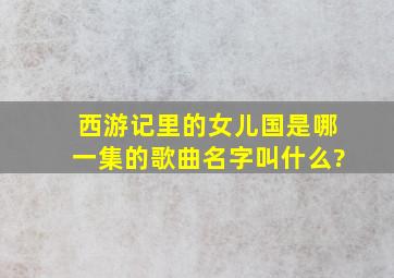 西游记里的女儿国是哪一集的歌曲名字叫什么?