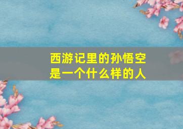 西游记里的孙悟空是一个什么样的人