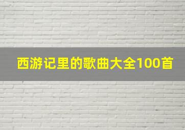 西游记里的歌曲大全100首