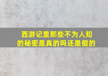 西游记里那些不为人知的秘密是真的吗还是假的