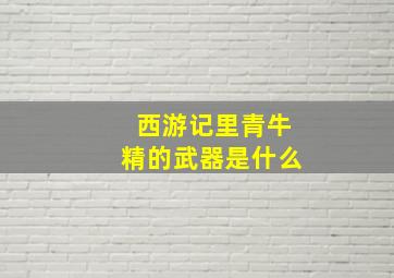 西游记里青牛精的武器是什么