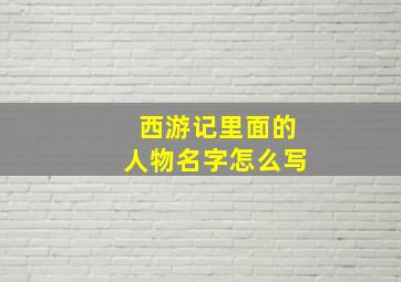 西游记里面的人物名字怎么写