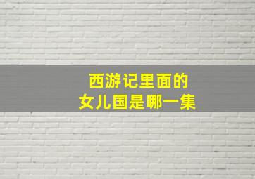 西游记里面的女儿国是哪一集