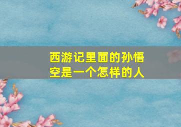 西游记里面的孙悟空是一个怎样的人