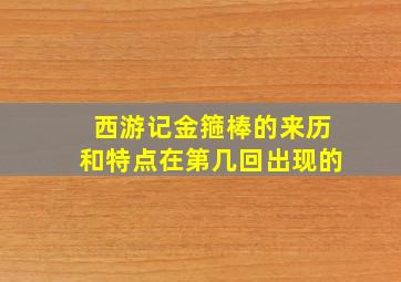 西游记金箍棒的来历和特点在第几回出现的