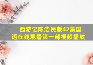 西游记陈浩民版42集国语在线观看第一部视频播放