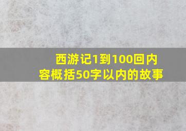 西游记1到100回内容概括50字以内的故事