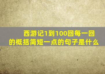 西游记1到100回每一回的概括简短一点的句子是什么