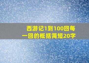 西游记1到100回每一回的概括简短20字