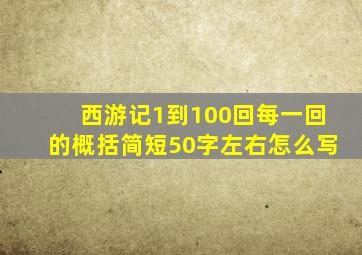 西游记1到100回每一回的概括简短50字左右怎么写