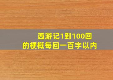 西游记1到100回的梗概每回一百字以内