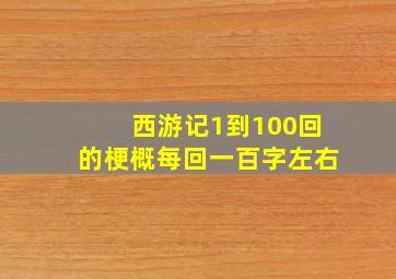 西游记1到100回的梗概每回一百字左右