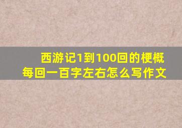 西游记1到100回的梗概每回一百字左右怎么写作文