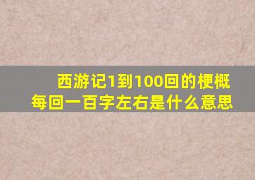 西游记1到100回的梗概每回一百字左右是什么意思