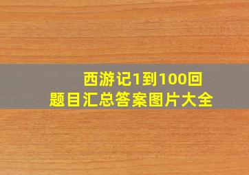 西游记1到100回题目汇总答案图片大全