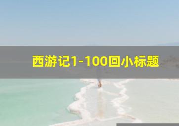 西游记1-100回小标题