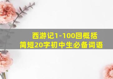 西游记1-100回概括简短20字初中生必备词语