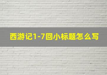 西游记1-7回小标题怎么写