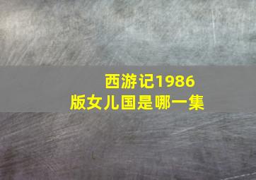 西游记1986版女儿国是哪一集