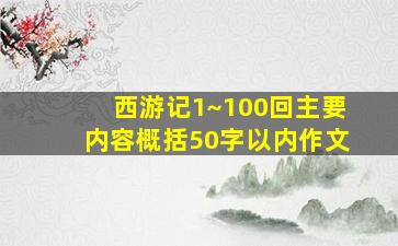 西游记1~100回主要内容概括50字以内作文