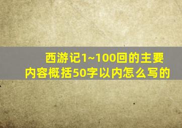 西游记1~100回的主要内容概括50字以内怎么写的