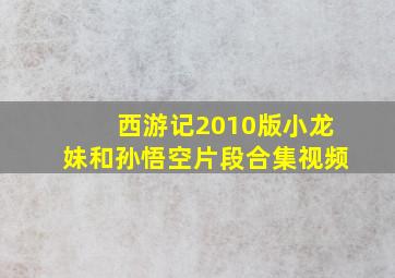 西游记2010版小龙妹和孙悟空片段合集视频