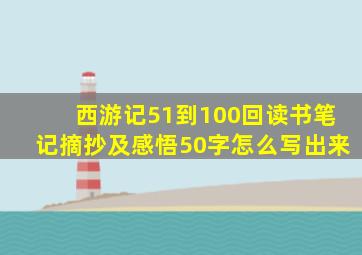 西游记51到100回读书笔记摘抄及感悟50字怎么写出来