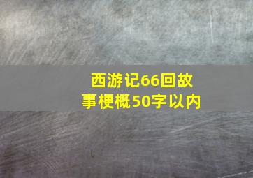 西游记66回故事梗概50字以内