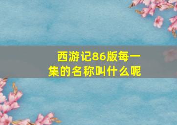 西游记86版每一集的名称叫什么呢