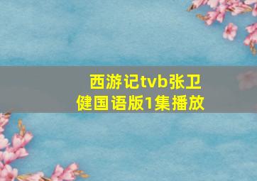 西游记tvb张卫健国语版1集播放