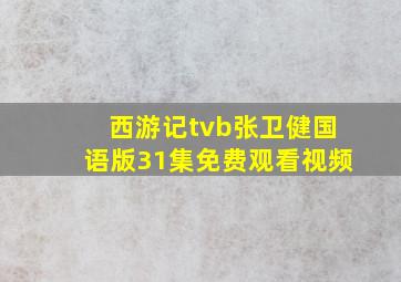 西游记tvb张卫健国语版31集免费观看视频