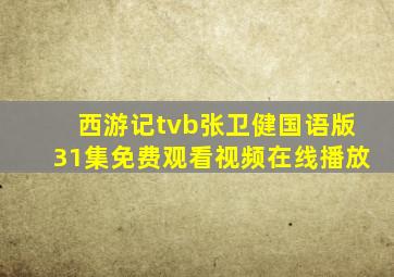 西游记tvb张卫健国语版31集免费观看视频在线播放