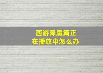 西游降魔篇正在播放中怎么办