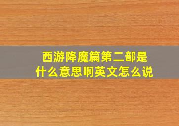 西游降魔篇第二部是什么意思啊英文怎么说