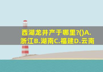 西湖龙井产于哪里?()A.浙江B.湖南C.福建D.云南