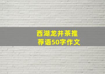 西湖龙井茶推荐语50字作文