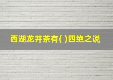 西湖龙井茶有( )四绝之说