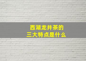 西湖龙井茶的三大特点是什么