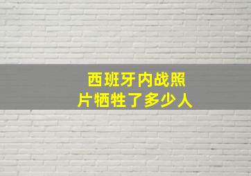 西班牙内战照片牺牲了多少人