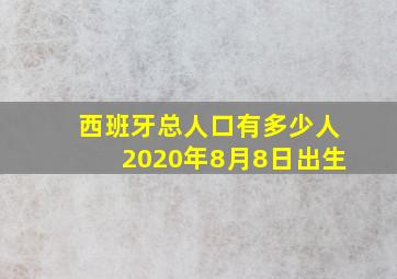 西班牙总人口有多少人2020年8月8日出生