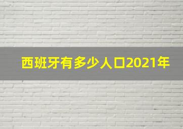 西班牙有多少人口2021年